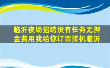临沂夜场招聘没有任务无押金费用我给你订票接机临沂